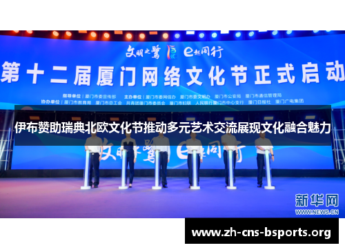 伊布赞助瑞典北欧文化节推动多元艺术交流展现文化融合魅力 伊布赞助瑞典北欧文化节推动多元艺术交流展现文化融合魅力