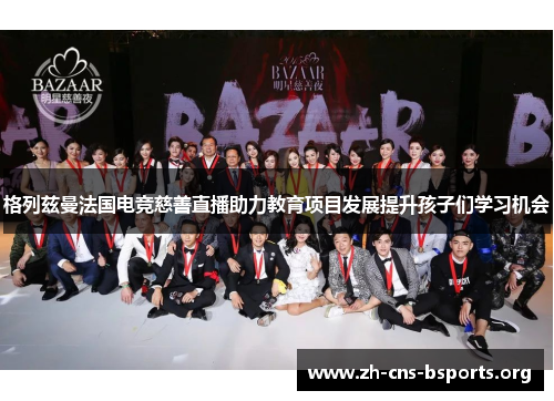 格列兹曼法国电竞慈善直播助力教育项目发展提升孩子们学习机会 格列兹曼法国电竞慈善直播助力教育项目发展提升孩子们学习机会