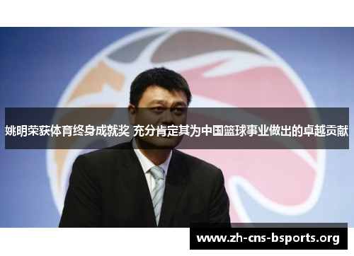 姚明荣获体育终身成就奖 充分肯定其为中国篮球事业做出的卓越贡献 姚明荣获体育终身成就奖 充分肯定其为中国篮球事业做出的卓越贡献