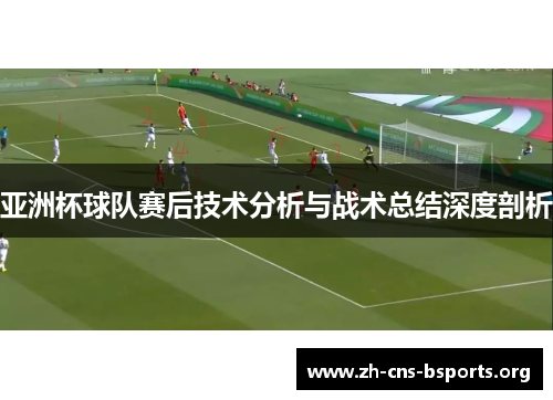 亚洲杯球队赛后技术分析与战术总结深度剖析 亚洲杯球队赛后技术分析与战术总结深度剖析