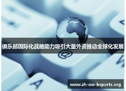 俱乐部国际化战略助力吸引大量外资推动全球化发展 俱乐部国际化战略助力吸引大量外资推动全球化发展