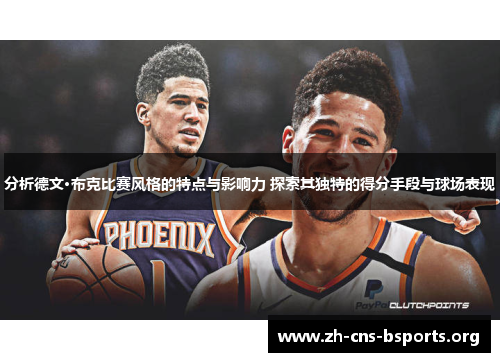 分析德文·布克比赛风格的特点与影响力 探索其独特的得分手段与球场表现 分析德文·布克比赛风格的特点与影响力 探索其独特的得分手段与球场表现