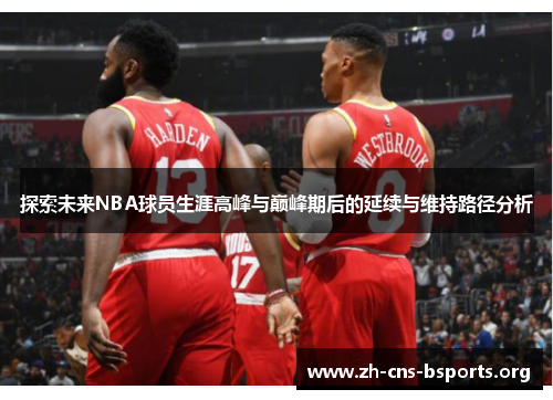 探索未来NBA球员生涯高峰与巅峰期后的延续与维持路径分析 探索未来NBA球员生涯高峰与巅峰期后的延续与维持路径分析