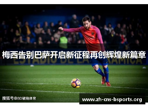梅西告别巴萨开启新征程再创辉煌新篇章 梅西告别巴萨开启新征程再创辉煌新篇章