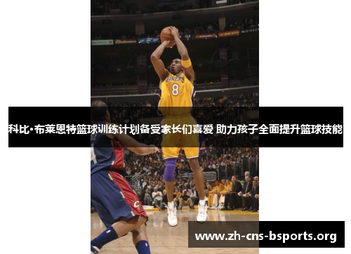 科比·布莱恩特篮球训练计划备受家长们喜爱 助力孩子全面提升篮球技能 科比·布莱恩特篮球训练计划备受家长们喜爱 助力孩子全面提升篮球技能