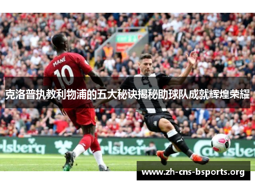 克洛普执教利物浦的五大秘诀揭秘助球队成就辉煌荣耀 克洛普执教利物浦的五大秘诀揭秘助球队成就辉煌荣耀