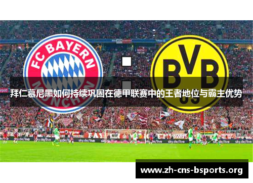 拜仁慕尼黑如何持续巩固在德甲联赛中的王者地位与霸主优势 拜仁慕尼黑如何持续巩固在德甲联赛中的王者地位与霸主优势