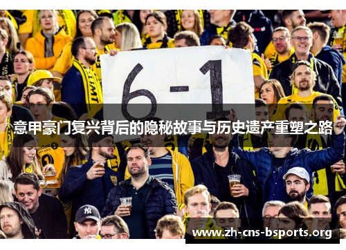 意甲豪门复兴背后的隐秘故事与历史遗产重塑之路 意甲豪门复兴背后的隐秘故事与历史遗产重塑之路