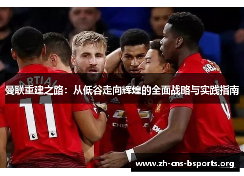 曼联重建之路:从低谷走向辉煌的全面战略与实践指南 曼联重建之路:从低谷走向辉煌的全面战略与实践指南