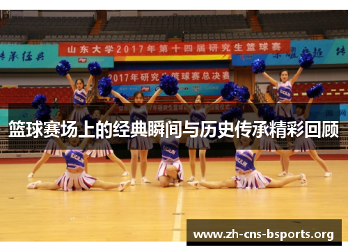篮球赛场上的经典瞬间与历史传承精彩回顾 篮球赛场上的经典瞬间与历史传承精彩回顾