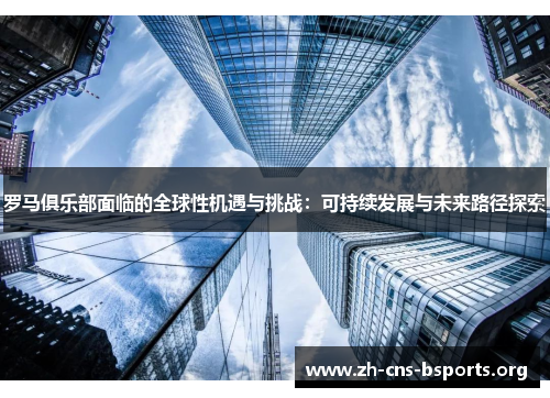 罗马俱乐部面临的全球性机遇与挑战:可持续发展与未来路径探索 罗马俱乐部面临的全球性机遇与挑战:可持续发展与未来路径探索