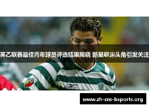 英乙联赛最佳青年球员评选结果揭晓 新星崭露头角引发关注 英乙联赛最佳青年球员评选结果揭晓 新星崭露头角引发关注