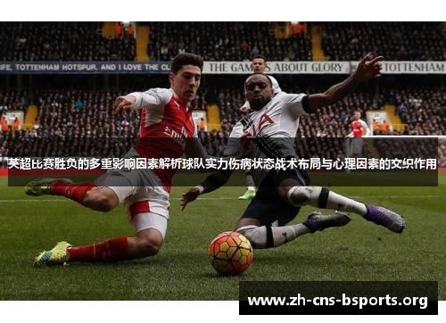 英超比赛胜负的多重影响因素解析球队实力伤病状态战术布局与心理因素的交织作用 英超比赛胜负的多重影响因素解析球队实力伤病状态战术布局与心理因素的交织作用