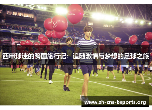 西甲球迷的跨国旅行记:追随激情与梦想的足球之旅 西甲球迷的跨国旅行记:追随激情与梦想的足球之旅