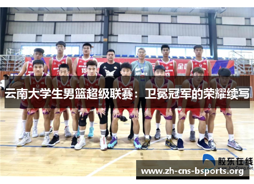云南大学生男篮超级联赛:卫冕冠军的荣耀续写 云南大学生男篮超级联赛:卫冕冠军的荣耀续写