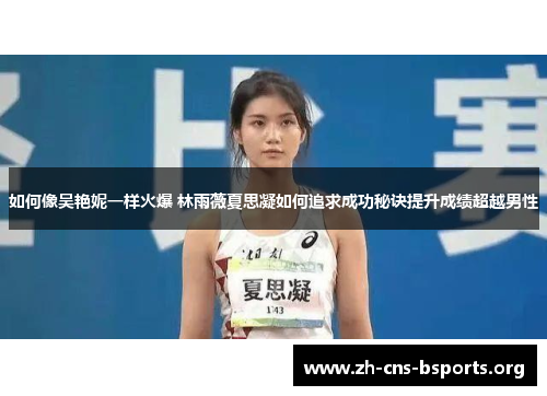 如何像吴艳妮一样火爆 林雨薇夏思凝如何追求成功秘诀提升成绩超越男性 如何像吴艳妮一样火爆 林雨薇夏思凝如何追求成功秘诀提升成绩超越男性