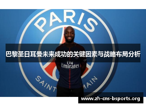 巴黎圣日耳曼未来成功的关键因素与战略布局分析 巴黎圣日耳曼未来成功的关键因素与战略布局分析
