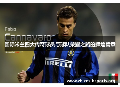 国际米兰四大传奇球员与球队荣耀之路的辉煌篇章 国际米兰四大传奇球员与球队荣耀之路的辉煌篇章