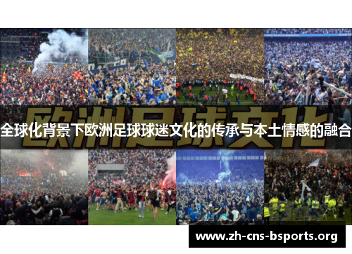 全球化背景下欧洲足球球迷文化的传承与本土情感的融合 全球化背景下欧洲足球球迷文化的传承与本土情感的融合
