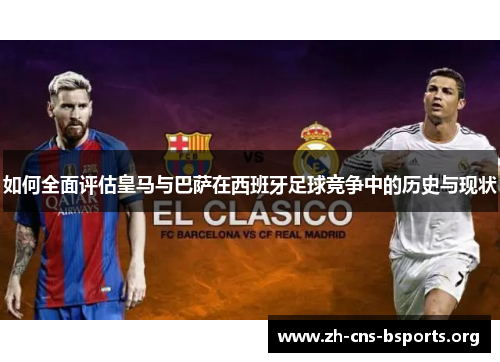 如何全面评估皇马与巴萨在西班牙足球竞争中的历史与现状 如何全面评估皇马与巴萨在西班牙足球竞争中的历史与现状