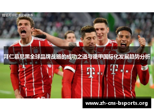 拜仁慕尼黑全球品牌战略的成功之道与德甲国际化发展趋势分析 拜仁慕尼黑全球品牌战略的成功之道与德甲国际化发展趋势分析