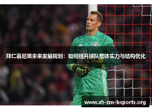 拜仁慕尼黑未来发展规划:如何提升球队整体实力与结构优化 拜仁慕尼黑未来发展规划:如何提升球队整体实力与结构优化