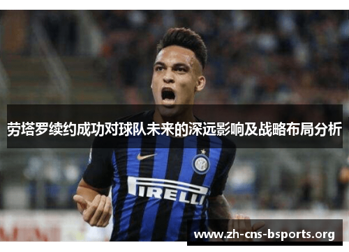 劳塔罗续约成功对球队未来的深远影响及战略布局分析 劳塔罗续约成功对球队未来的深远影响及战略布局分析
