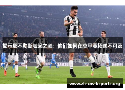 揭示那不勒斯崛起之谜:他们如何在意甲赛场遥不可及 揭示那不勒斯崛起之谜:他们如何在意甲赛场遥不可及