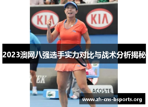2023澳网八强选手实力对比与战术分析揭秘 2023澳网八强选手实力对比与战术分析揭秘