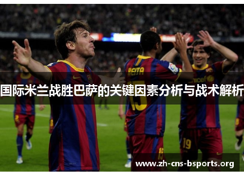 国际米兰战胜巴萨的关键因素分析与战术解析 国际米兰战胜巴萨的关键因素分析与战术解析