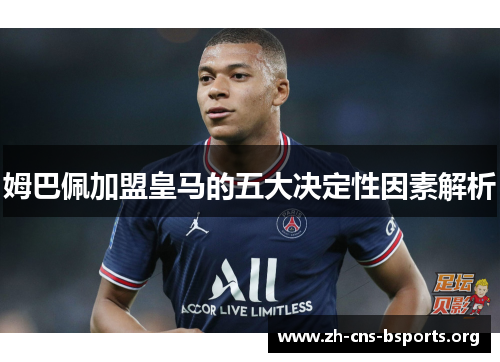 姆巴佩加盟皇马的五大决定性因素解析 姆巴佩加盟皇马的五大决定性因素解析