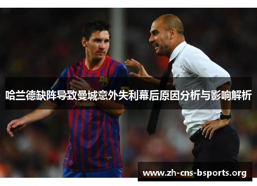 哈兰德缺阵导致曼城意外失利幕后原因分析与影响解析 哈兰德缺阵导致曼城意外失利幕后原因分析与影响解析