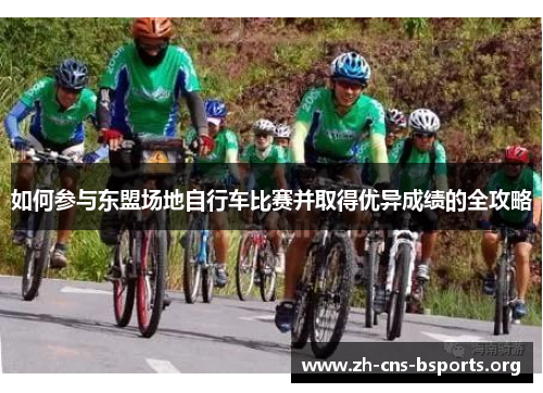 如何参与东盟场地自行车比赛并取得优异成绩的全攻略 如何参与东盟场地自行车比赛并取得优异成绩的全攻略