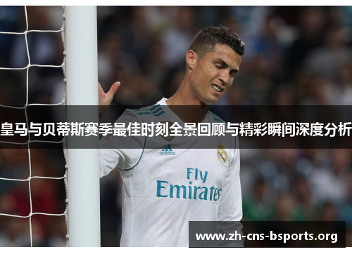 皇马与贝蒂斯赛季最佳时刻全景回顾与精彩瞬间深度分析 皇马与贝蒂斯赛季最佳时刻全景回顾与精彩瞬间深度分析