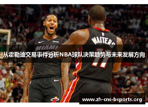从霍勒迪交易事件分析NBA球队决策趋势与未来发展方向 从霍勒迪交易事件分析NBA球队决策趋势与未来发展方向
