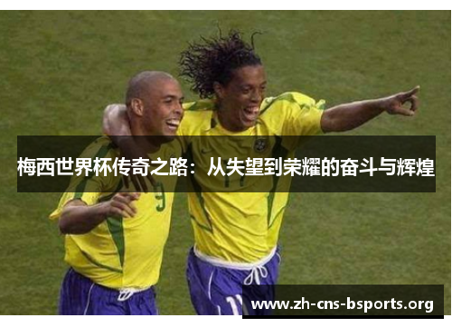 梅西世界杯传奇之路:从失望到荣耀的奋斗与辉煌 梅西世界杯传奇之路:从失望到荣耀的奋斗与辉煌
