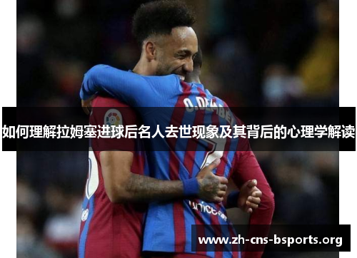 如何理解拉姆塞进球后名人去世现象及其背后的心理学解读 如何理解拉姆塞进球后名人去世现象及其背后的心理学解读