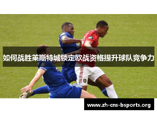 如何战胜莱斯特城锁定欧战资格提升球队竞争力 如何战胜莱斯特城锁定欧战资格提升球队竞争力