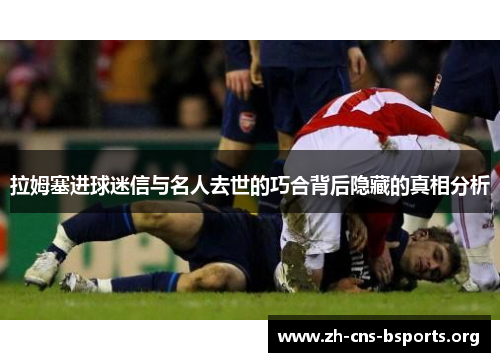 拉姆塞进球迷信与名人去世的巧合背后隐藏的真相分析 拉姆塞进球迷信与名人去世的巧合背后隐藏的真相分析