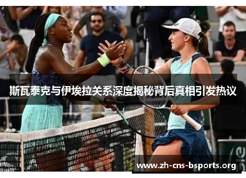 斯瓦泰克与伊埃拉关系深度揭秘背后真相引发热议 斯瓦泰克与伊埃拉关系深度揭秘背后真相引发热议