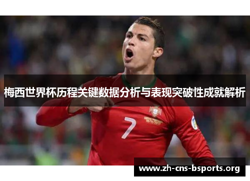 梅西世界杯历程关键数据分析与表现突破性成就解析 梅西世界杯历程关键数据分析与表现突破性成就解析