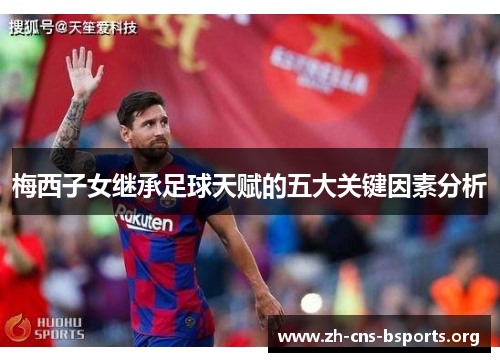 梅西子女继承足球天赋的五大关键因素分析 梅西子女继承足球天赋的五大关键因素分析