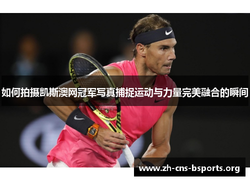 如何拍摄凯斯澳网冠军写真捕捉运动与力量完美融合的瞬间