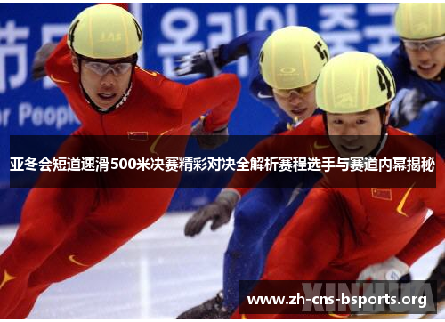 亚冬会短道速滑500米决赛精彩对决全解析赛程选手与赛道内幕揭秘 亚冬会短道速滑500米决赛精彩对决全解析赛程选手与赛道内幕揭秘