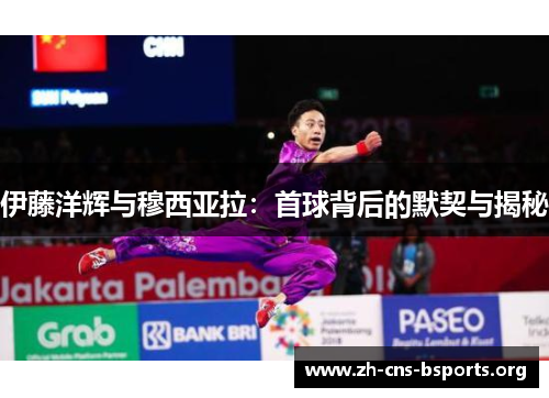 伊藤洋辉与穆西亚拉:首球背后的默契与揭秘 伊藤洋辉与穆西亚拉:首球背后的默契与揭秘