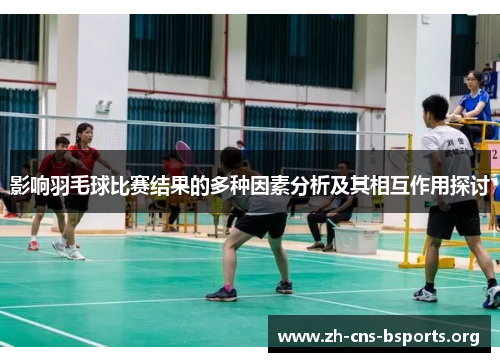 影响羽毛球比赛结果的多种因素分析及其相互作用探讨 影响羽毛球比赛结果的多种因素分析及其相互作用探讨