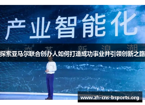 探索亚马尔联合创办人如何打造成功事业并引领创新之路 探索亚马尔联合创办人如何打造成功事业并引领创新之路