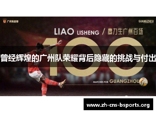 曾经辉煌的广州队荣耀背后隐藏的挑战与付出 曾经辉煌的广州队荣耀背后隐藏的挑战与付出