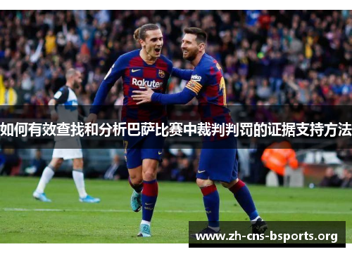 如何有效查找和分析巴萨比赛中裁判判罚的证据支持方法 如何有效查找和分析巴萨比赛中裁判判罚的证据支持方法