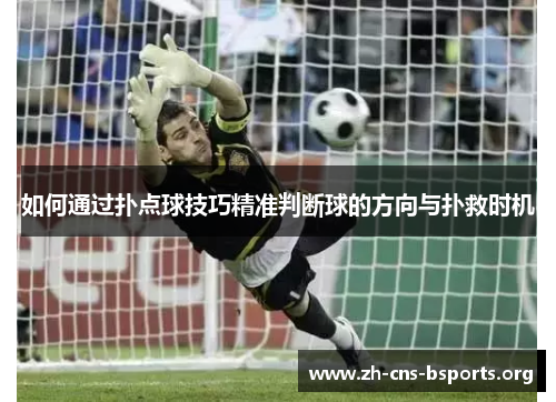 如何通过扑点球技巧精准判断球的方向与扑救时机 如何通过扑点球技巧精准判断球的方向与扑救时机
